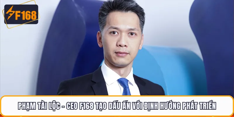 Phạm Tài Lộc - CEO F168 tạo dấu ấn với định hướng phát triển
